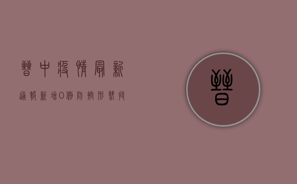 晋中疫情最新通报，新增0例，防控形势持续向好！