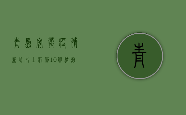 青岛突发疫情！新增本土病例10例，活动轨迹公布，去过这些地方的人速报备！