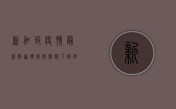 新加坡疫情最新报道，确诊病例数下降，但防控措施仍需加强