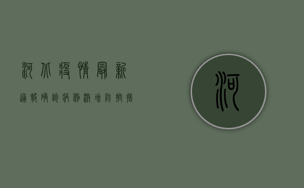 河北疫情最新通报，确诊病例激增，防控措施全面升级！