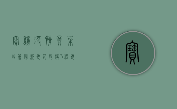 宝鸡疫情买菜政策最新！每人限购3份，每日15时配送，速看！