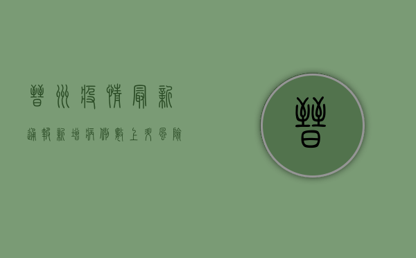 晋州疫情最新通报，新增病例数上升，风险等级调整，防控措施升级！