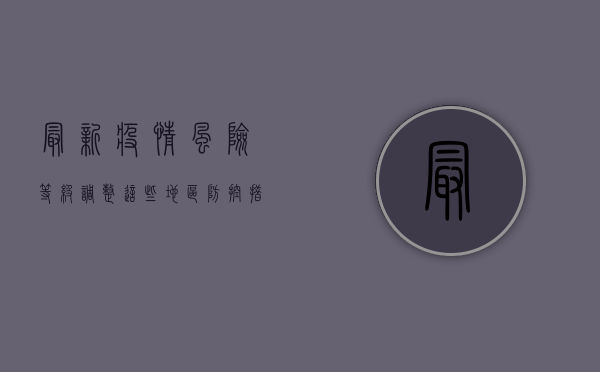最新疫情风险等级调整，这些地区防控措施升级，专家紧急提醒！