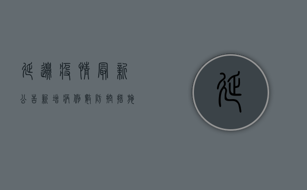 延边疫情最新公告，新增病例数、防控措施全解析