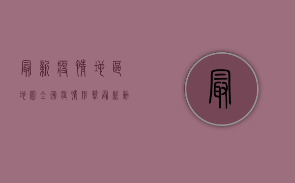 最新疫情地区地图，全国疫情形势最新动态及防控措施