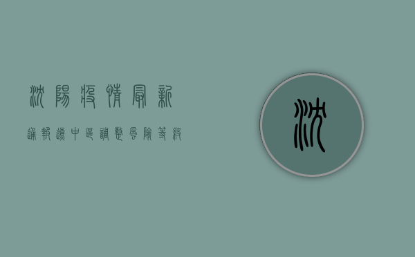 沈阳疫情最新通报，辽中区调整风险等级，出行提示请收好！