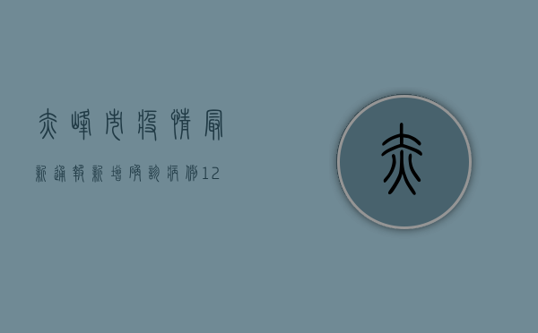 赤峰市疫情最新通报，新增确诊病例12例，防控措施全面升级