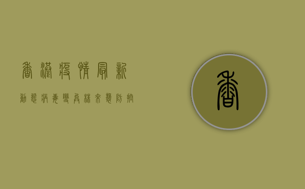 香港疫情最新动态，病毒变异株来袭，防控形势依然严峻