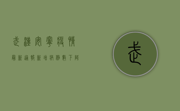 武汉安宁疫情最新通报，新增病例数下降，防控措施再升级！