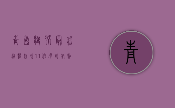 青岛疫情最新通报，新增11例本土确诊病例，这些风险轨迹请注意！