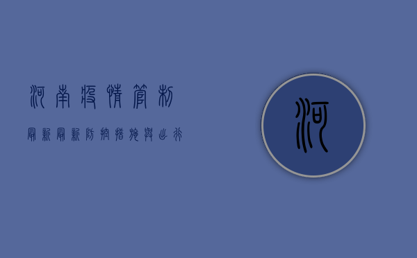河南疫情管制最新，最新防控措施与出行指南