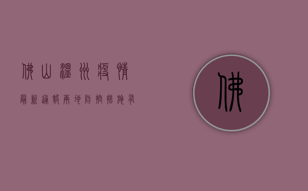 佛山温州疫情最新通报，两地防控措施有何不同？疫情地图背后藏着什么秘密？