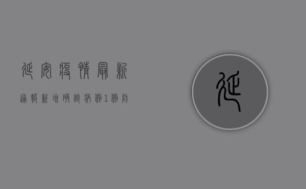 延安疫情最新通报，新增确诊病例，防控形势依然严峻