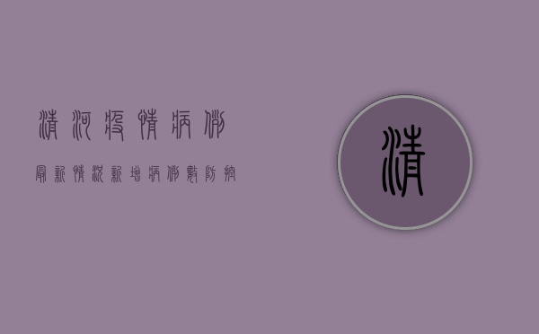 清河疫情病例最新情况，新增病例数、防控措施及官方通报汇总