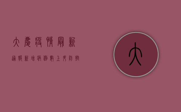 大庆疫情最新通报！新增病例数上升，防控措施全面升级