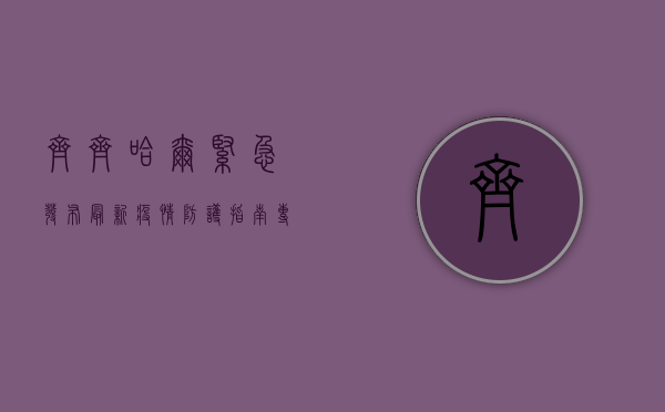 齐齐哈尔紧急发布最新疫情防护指南，专家，科学防疫才是硬道理！