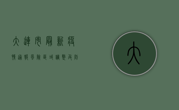 大连市最新疫情通报，风险区域调整及防控措施提醒