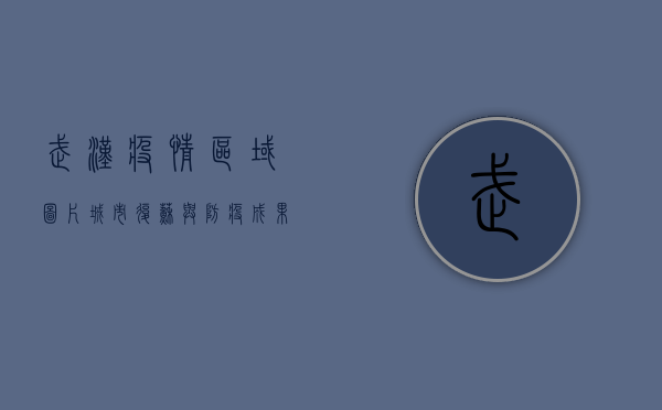 武汉疫情区域图片，城市复苏与防疫成果的见证
