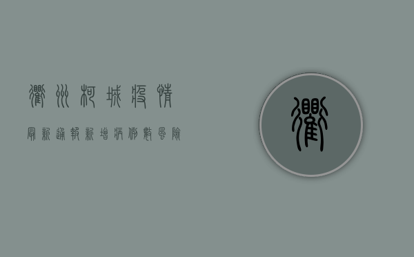衢州柯城疫情最新通报！新增病例数、风险区域划定、防控措施全汇总