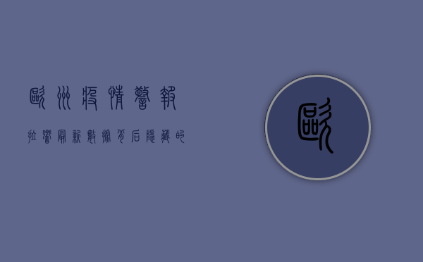 欧洲疫情警报拉响！最新数据背后隐藏的危机与应对策略