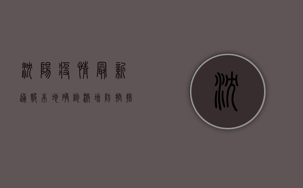 沈阳疫情最新通报，本地确诊激增，防控措施全面升级！