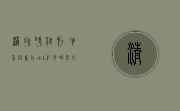 清徐县疫情地图最新，新增1例，防控措施持续升级