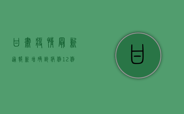 甘肃疫情最新通报，新增确诊病例12例，防控形势依然严峻
