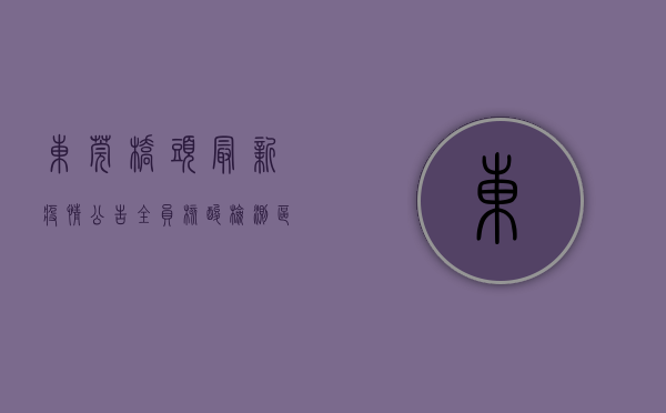 东莞桥头最新疫情公告，全员核酸检测、区域管控措施全面升级，居民需立即配合执行！