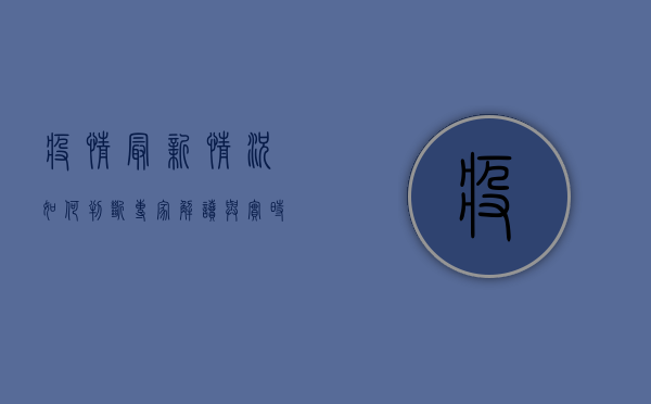 疫情最新情况如何判断？专家解读与实时追踪指南