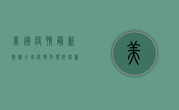 美国疫情最新数据，全球疫情形势依然严峻，我们该如何应对？