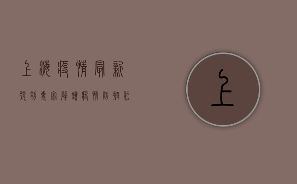 上海疫情最新预判，专家解读疫情防控新趋势